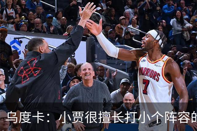 乌度卡：小贾很擅长打小个阵容的五号位 我们喜欢他这方面的能力
